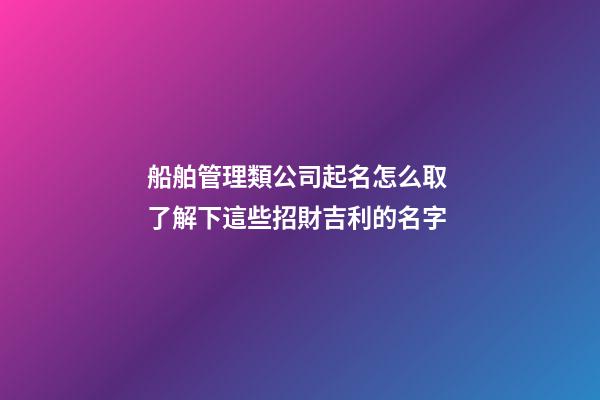 船舶管理類公司起名怎么取 了解下這些招財吉利的名字-第1張-公司起名-玄機派